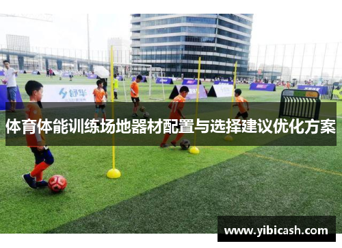 体育体能训练场地器材配置与选择建议优化方案 体育体能训练场地器材配置与选择建议优化方案